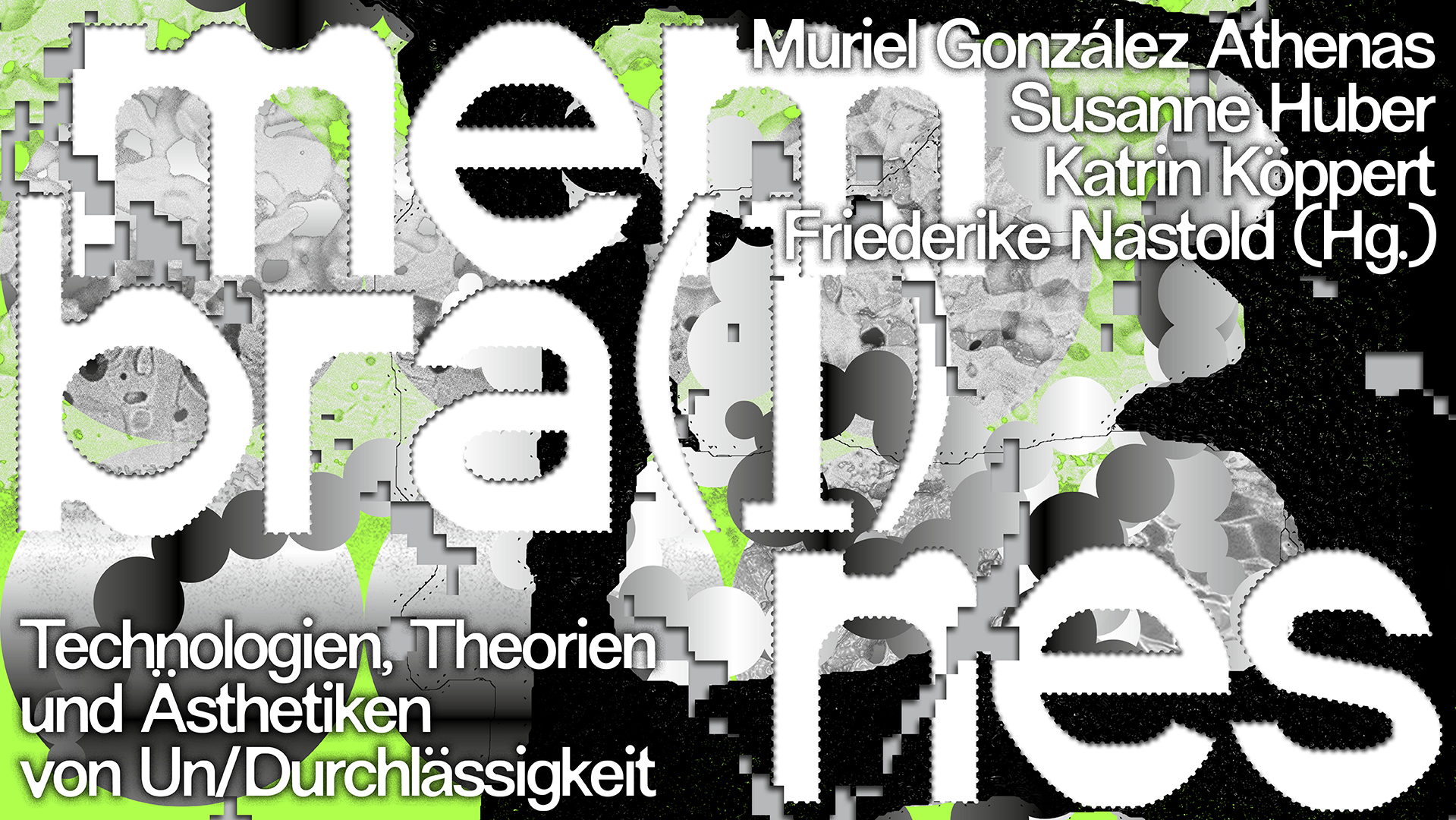 membra(I)nes - Technologien, Theorien und Ästhetiken von Un/Durchlässigkeit. Muriel Gonzales Athenas, Susanne Huber, Katrin Köppert, Friederike Nastold (Hg.)